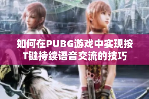 如何在PUBG游戏中实现按T键持续语音交流的技巧