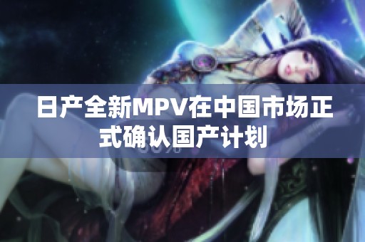 日产全新MPV在中国市场正式确认国产计划