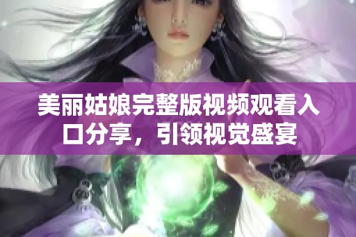 美丽姑娘完整版视频观看入口分享，引领视觉盛宴