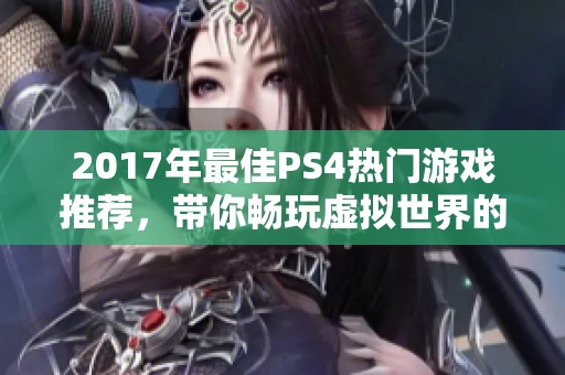 2017年最佳PS4热门游戏推荐，带你畅玩虚拟世界的奇妙旅程