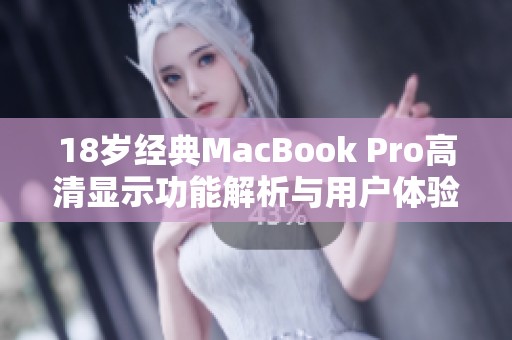 18岁经典MacBook Pro高清显示功能解析与用户体验回顾