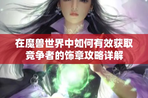 在魔兽世界中如何有效获取竞争者的饰章攻略详解