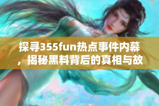 探寻355fun热点事件内幕，揭秘黑料背后的真相与故事