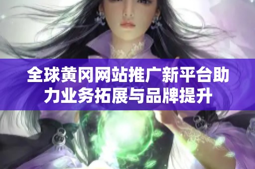 全球黄冈网站推广新平台助力业务拓展与品牌提升