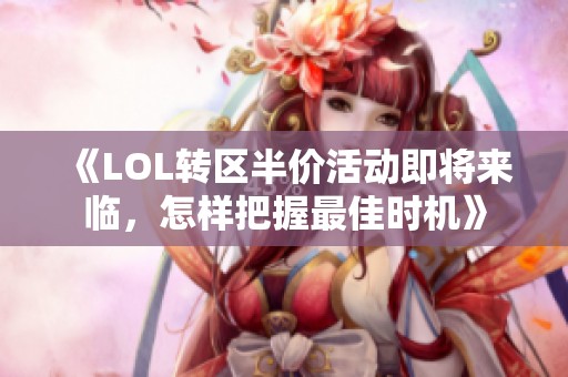 《LOL转区半价活动即将来临，怎样把握最佳时机》