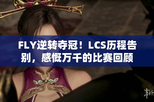 FLY逆转夺冠！LCS历程告别，感慨万千的比赛回顾