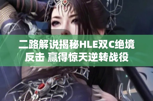 二路解说揭秘HLE双C绝境反击 赢得惊天逆转战役