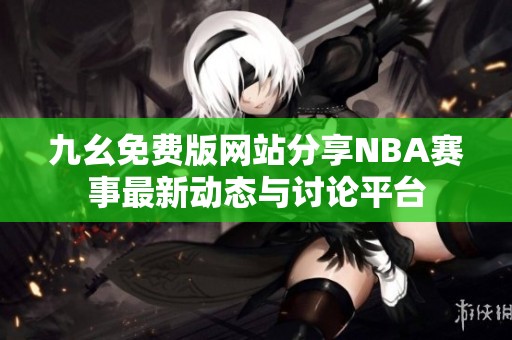 九幺免费版网站分享NBA赛事最新动态与讨论平台