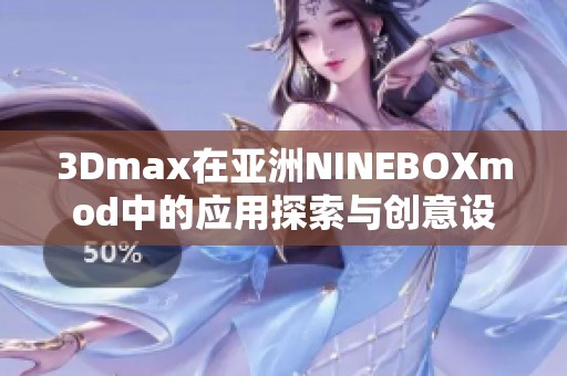 3Dmax在亚洲NINEBOXmod中的应用探索与创意设计技巧分享