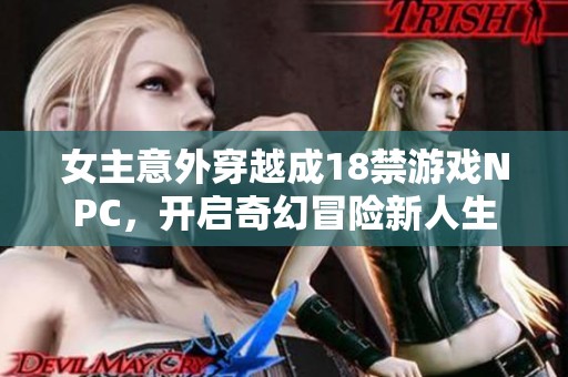 女主意外穿越成18禁游戏NPC，开启奇幻冒险新人生