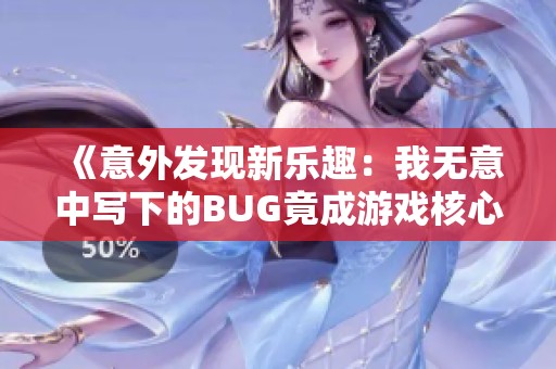 《意外发现新乐趣：我无意中写下的BUG竟成游戏核心》