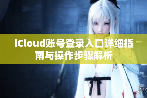 iCloud账号登录入口详细指南与操作步骤解析