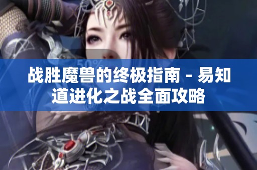 战胜魔兽的终极指南 - 易知道进化之战全面攻略