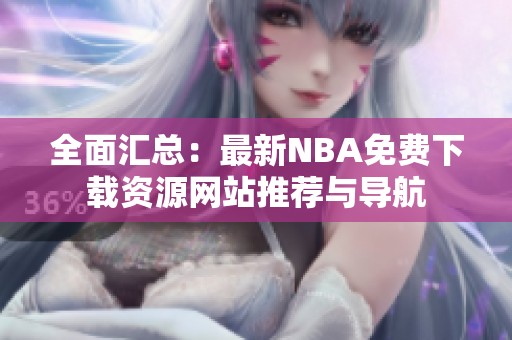 全面汇总：最新NBA免费下载资源网站推荐与导航