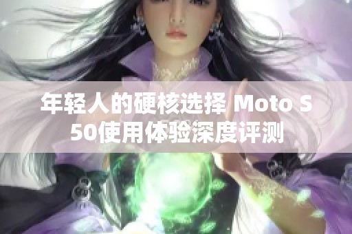 年轻人的硬核选择 Moto S50使用体验深度评测