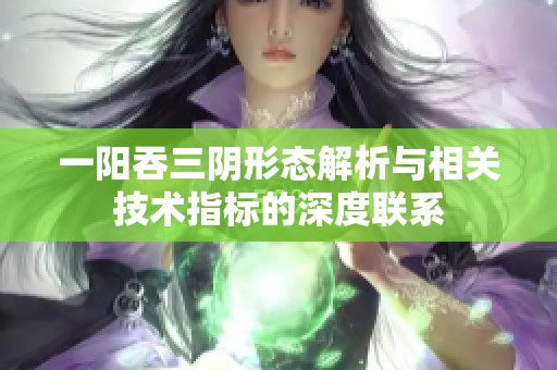 一阳吞三阴形态解析与相关技术指标的深度联系