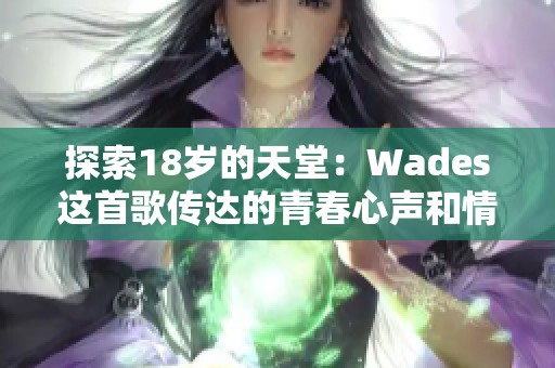 探索18岁的天堂：Wades这首歌传达的青春心声和情感底蕴