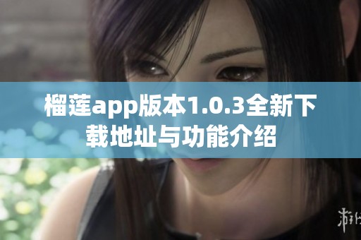 榴莲app版本1.0.3全新下载地址与功能介绍