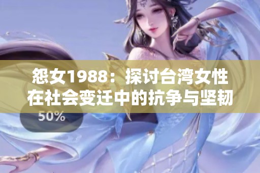 怨女1988：探讨台湾女性在社会变迁中的抗争与坚韧