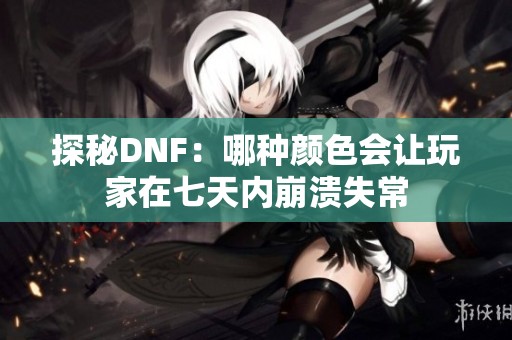 探秘DNF：哪种颜色会让玩家在七天内崩溃失常