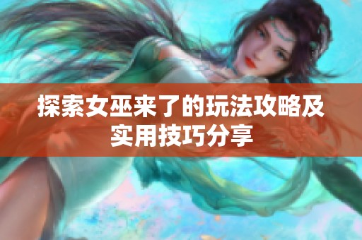 探索女巫来了的玩法攻略及实用技巧分享