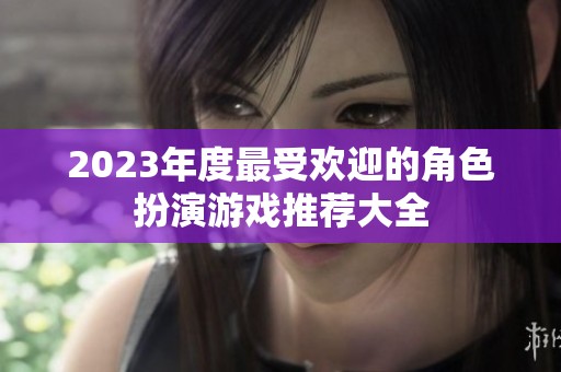 2023年度最受欢迎的角色扮演游戏推荐大全