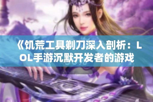 《饥荒工具剃刀深入剖析：LOL手游沉默开发者的游戏攻略》