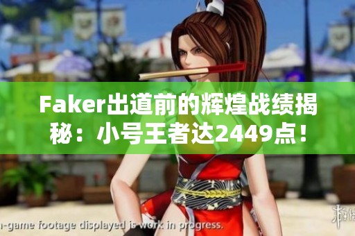 Faker出道前的辉煌战绩揭秘：小号王者达2449点！