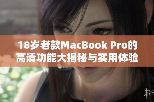 18岁老款MacBook Pro的高清功能大揭秘与实用体验分享