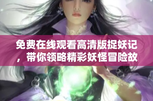 免费在线观看高清版捉妖记，带你领略精彩妖怪冒险故事