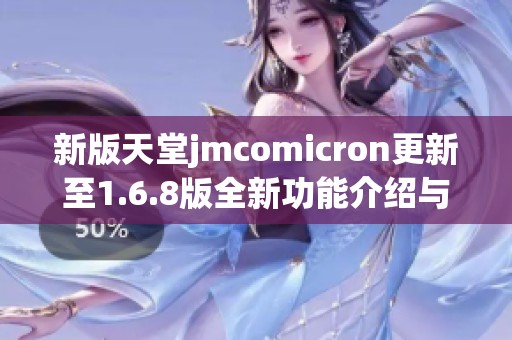 新版天堂jmcomicron更新至1.6.8版全新功能介绍与评测