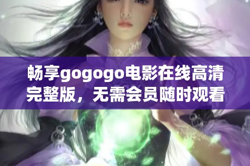 畅享gogogo电影在线高清完整版，无需会员随时观看