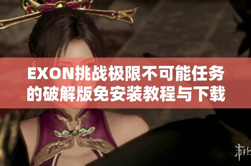 EXON挑战极限不可能任务的破解版免安装教程与下载指南