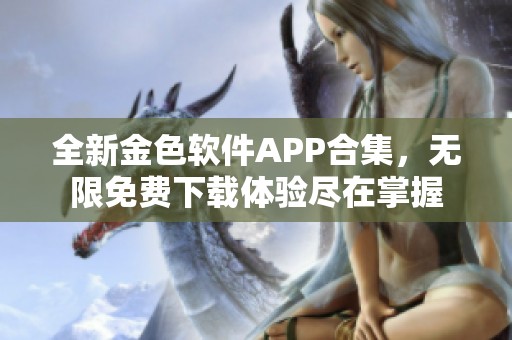 全新金色软件APP合集，无限免费下载体验尽在掌握