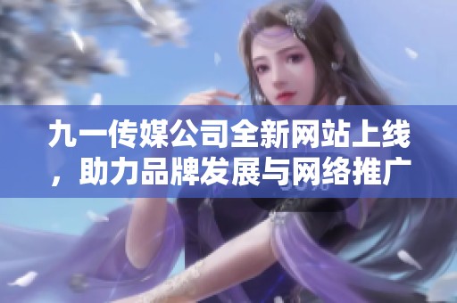 九一传媒公司全新网站上线，助力品牌发展与网络推广