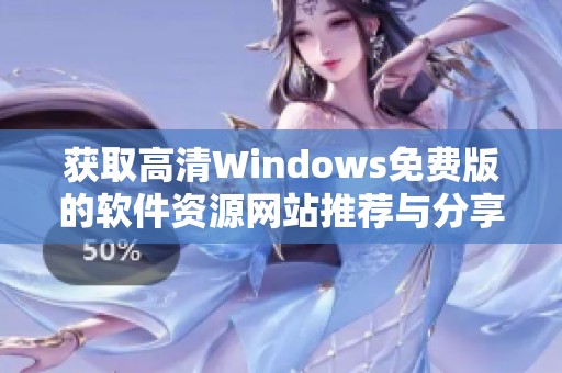 获取高清Windows免费版的软件资源网站推荐与分享