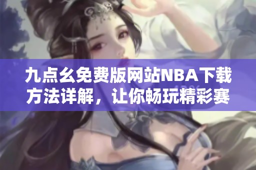 九点幺免费版网站NBA下载方法详解，让你畅玩精彩赛事