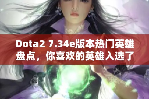 Dota2 7.34e版本热门英雄盘点，你喜欢的英雄入选了吗