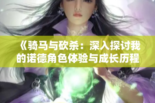 《骑马与砍杀：深入探讨我的诺德角色体验与成长历程》