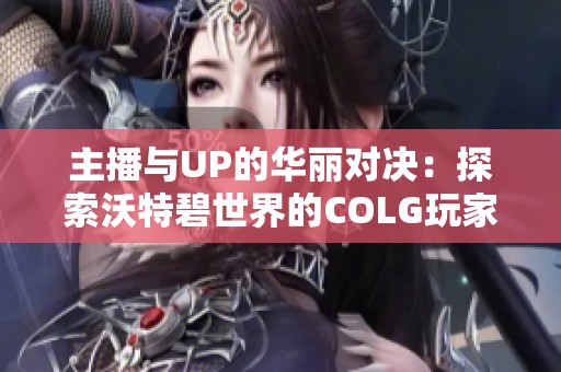 主播与UP的华丽对决：探索沃特碧世界的COLG玩家社区