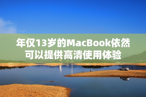 年仅13岁的MacBook依然可以提供高清使用体验