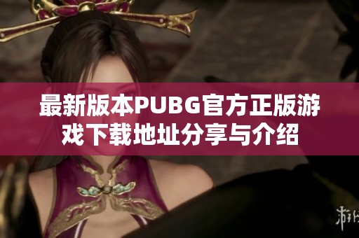 最新版本PUBG官方正版游戏下载地址分享与介绍