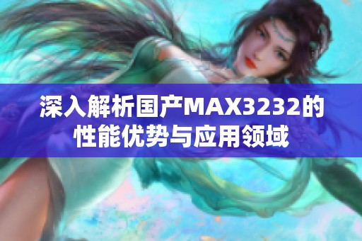 深入解析国产MAX3232的性能优势与应用领域