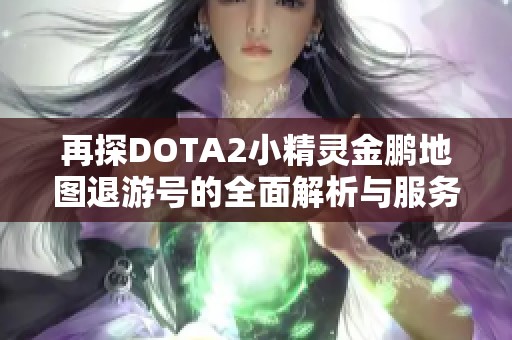 再探DOTA2小精灵金鹏地图退游号的全面解析与服务介绍