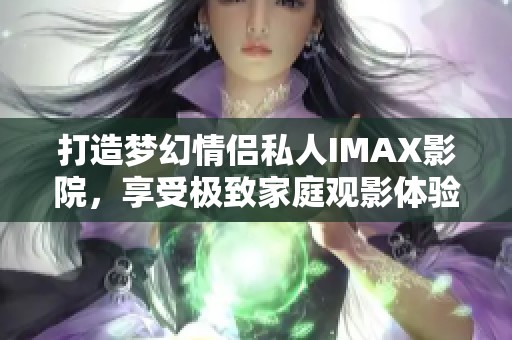 打造梦幻情侣私人IMAX影院，享受极致家庭观影体验