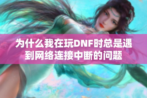 为什么我在玩DNF时总是遇到网络连接中断的问题