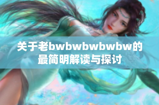 关于老bwbwbwbwbw的最简明解读与探讨