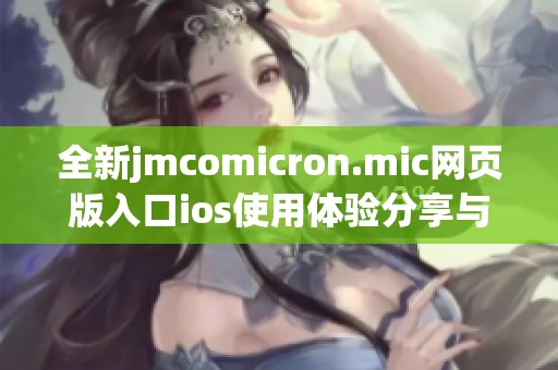 全新jmcomicron.mic网页版入口ios使用体验分享与功能介绍