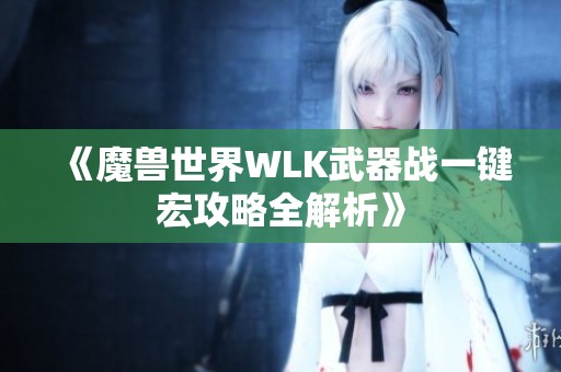 《魔兽世界WLK武器战一键宏攻略全解析》