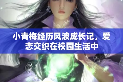 小青梅经历风波成长记，爱恋交织在校园生活中